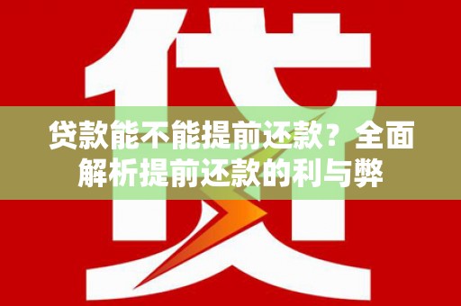 火炬贷款能不能提前还款？全面解析提前还款的利与弊