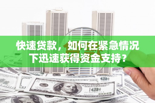 武隆快速贷款，如何在紧急情况下迅速获得资金支持？