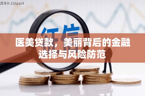 怀柔医美贷款，美丽背后的金融选择与风险防范