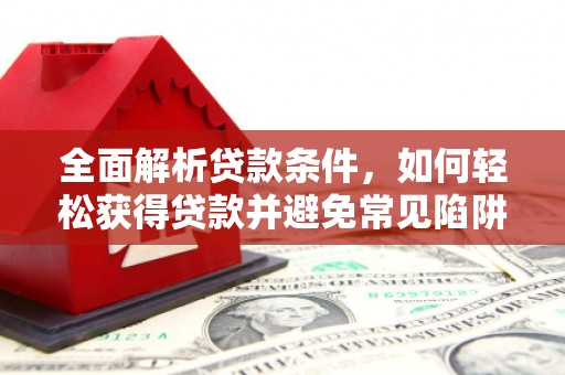 铁山港全面解析贷款条件，如何轻松获得贷款并避免常见陷阱