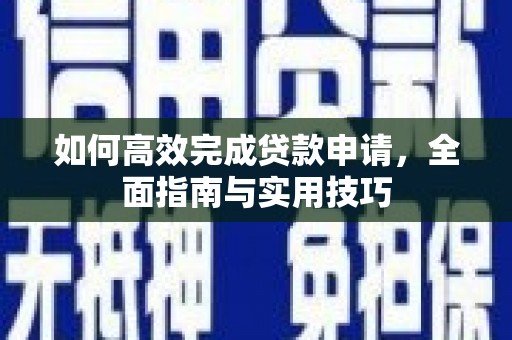 剑河如何高效完成贷款申请，全面指南与实用技巧