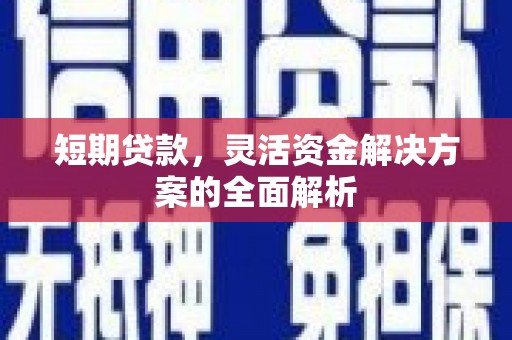 德江短期贷款，灵活资金解决方案的全面解析