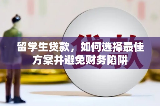 阿拉善右旗留学生贷款，如何选择最佳方案并避免财务陷阱