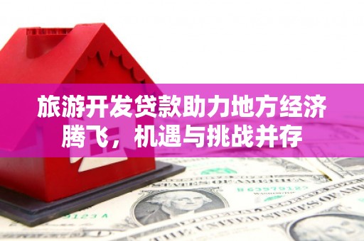 秀英旅游开发贷款助力地方经济腾飞，机遇与挑战并存