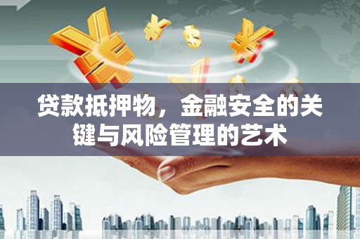 铜仁贷款抵押物，金融安全的关键与风险管理的艺术