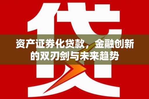 桐庐资产证券化贷款，金融创新的双刃剑与未来趋势
