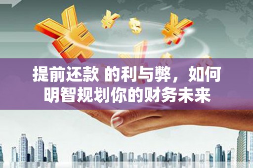 红旗提前还款 的利与弊，如何明智规划你的财务未来