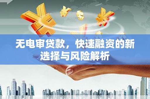 南关无电审贷款，快速融资的新选择与风险解析