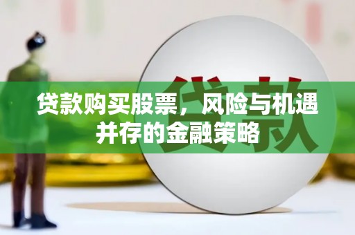 青原贷款购买股票，风险与机遇并存的金融策略