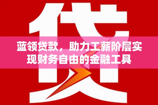 关岭蓝领贷款，助力工薪阶层实现财务自由的金融工具