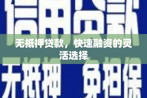 安福无抵押贷款，快速融资的灵活选择