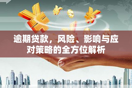 关岭逾期贷款，风险、影响与应对策略的全方位解析