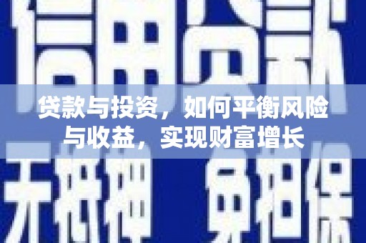 咸宁贷款与投资，如何平衡风险与收益，实现财富增长