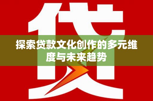 三都探索贷款文化创作的多元维度与未来趋势