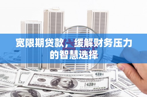 内门宽限期贷款，缓解财务压力的智慧选择
