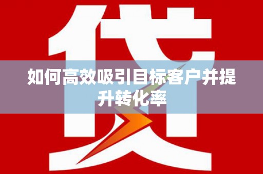 罗东如何高效吸引目标客户并提升转化率