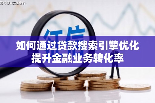 黎川如何通过贷款搜索引擎优化提升金融业务转化率