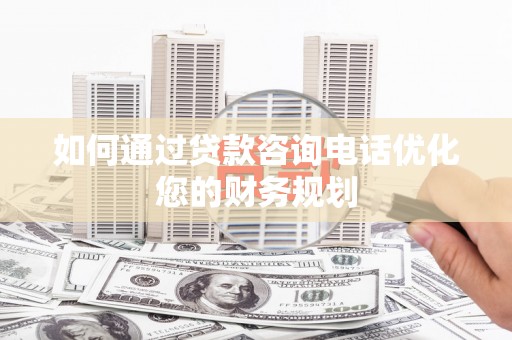 峨眉山如何通过贷款咨询电话优化您的财务规划
