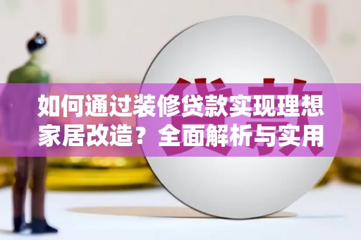 黎川如何通过装修贷款实现理想家居改造？全面解析与实用指南