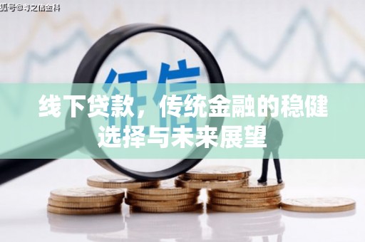 江南线下贷款，传统金融的稳健选择与未来展望