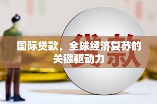 普兰店国际贷款，全球经济复苏的关键驱动力