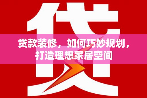 普兰店贷款装修，如何巧妙规划，打造理想家居空间