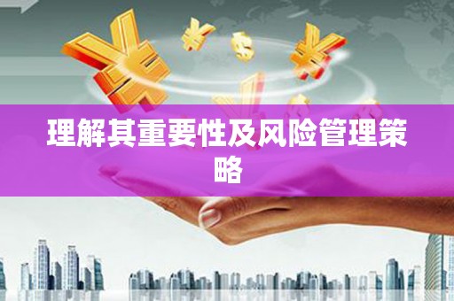 桐柏理解其重要性及风险管理策略