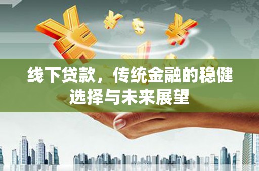 天门线下贷款，传统金融的稳健选择与未来展望