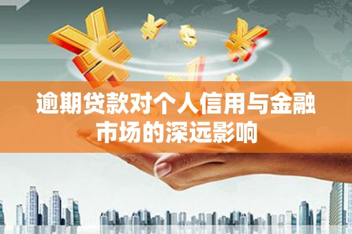 介休逾期贷款对个人信用与金融市场的深远影响