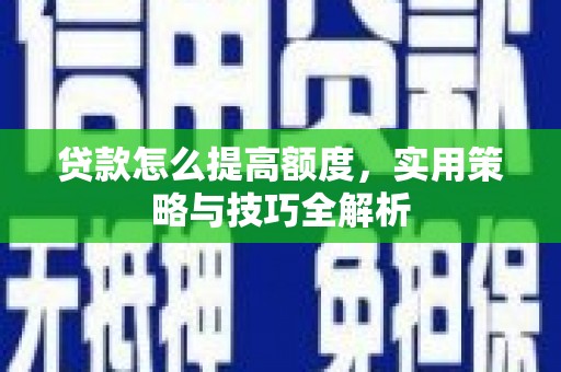 宜川贷款怎么提高额度，实用策略与技巧全解析