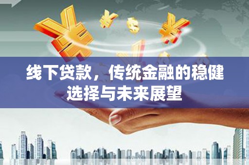 良庆线下贷款，传统金融的稳健选择与未来展望