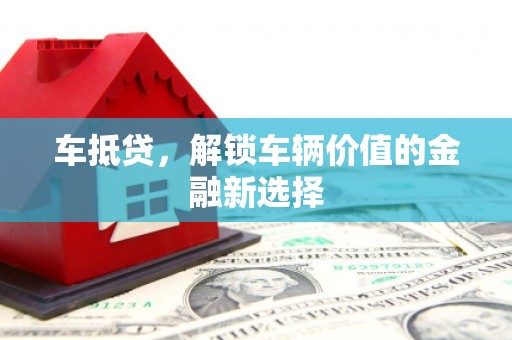 汨罗车抵贷，解锁车辆价值的金融新选择