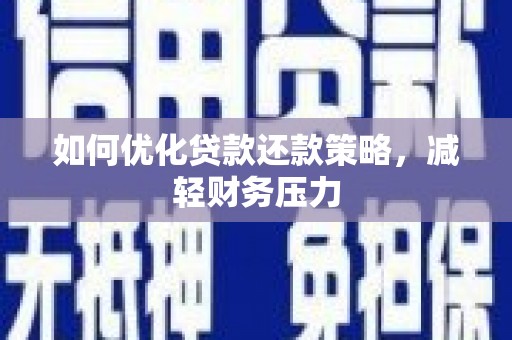 留坝如何优化贷款还款策略，减轻财务压力