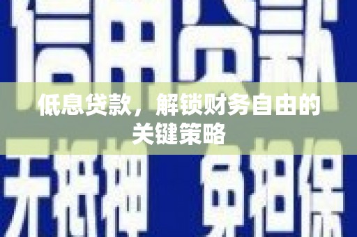 南投低息贷款，解锁财务自由的关键策略