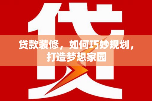 惠农贷款装修，如何巧妙规划，打造梦想家园