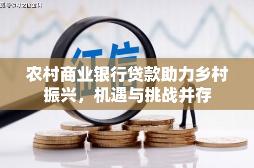 禹会农村商业银行贷款助力乡村振兴，机遇与挑战并存