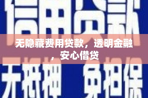 黎平无隐藏费用贷款，透明金融，安心借贷