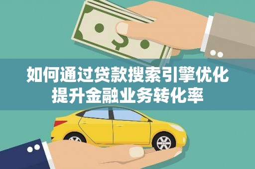 禹会如何通过贷款搜索引擎优化提升金融业务转化率