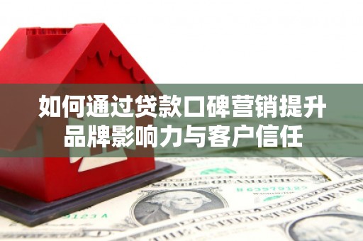 石棉如何通过贷款口碑营销提升品牌影响力与客户信任