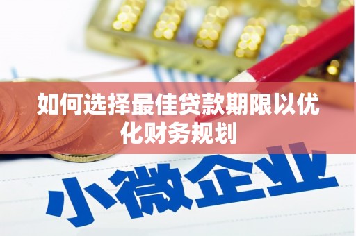 温江如何选择最佳贷款期限以优化财务规划