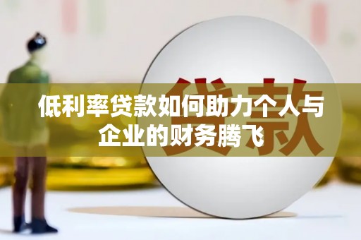 温江低利率贷款如何助力个人与企业的财务腾飞