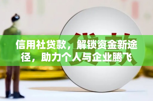 泽普信用社贷款，解锁资金新途径，助力个人与企业腾飞