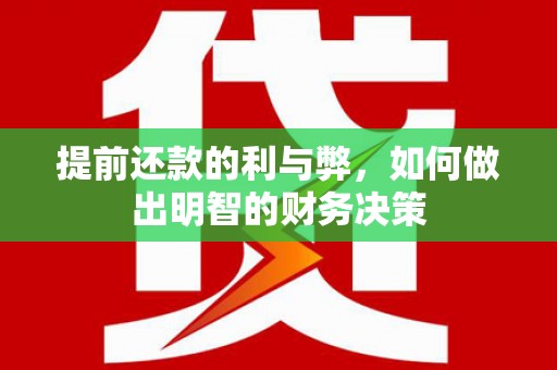 温江提前还款的利与弊，如何做出明智的财务决策