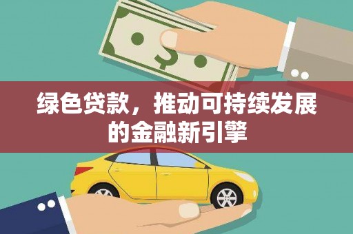 泰州绿色贷款，推动可持续发展的金融新引擎