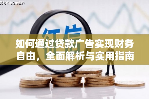 同仁如何通过贷款广告实现财务自由，全面解析与实用指南
