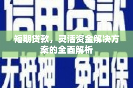 赣县短期贷款，灵活资金解决方案的全面解析