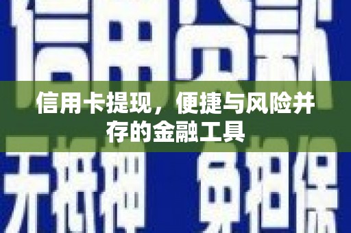 赣县信用卡提现，便捷与风险并存的金融工具