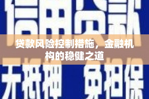 柳江贷款风险控制措施，金融机构的稳健之道
