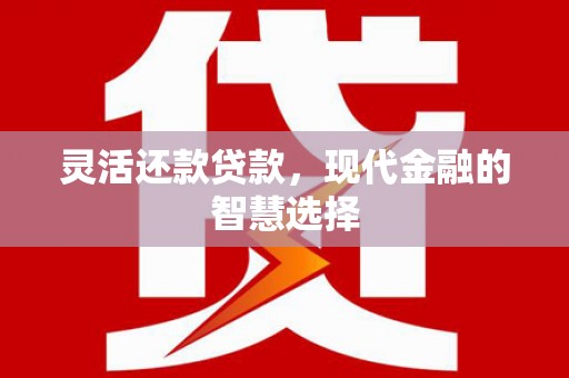 麻山灵活还款贷款，现代金融的智慧选择