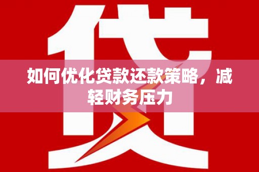 萝北如何优化贷款还款策略，减轻财务压力